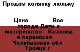  Продам коляску люльку › Цена ­ 12 000 - Все города Дети и материнство » Коляски и переноски   . Челябинская обл.,Троицк г.